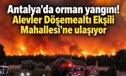 Antalya'da orman yangını! Alevler Döşemealtı Ekşili Mahallesi'ne ulaşıyor