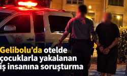 Gelibolu’da otelde çocuklarla yakalanan iş insanına soruşturma
