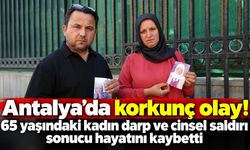 Antalya'da korkunç olay! 65 yaşındaki kadın darp ve cinsel saldırı sonucu hayatını kaybetti