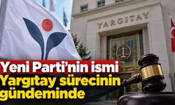 Yeni Parti'nin ismi Yargıtay sürecinin gündeminde