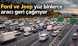 Ford ve Jeep yüz binlerce aracı geri çağırıyor