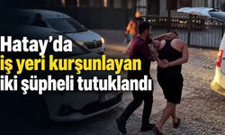 Hatay’da iş yeri kurşunlayan iki şüpheli tutuklandı