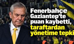 Fenerbahçe Gaziantep’te puan kaybetti, taraftardan yönetime tepki