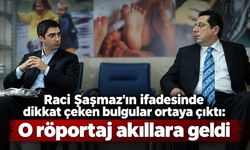 Raci Şaşmaz'ın ifadesinde dikkat çeken bulgular ortaya çıktı: O röportaj akıllara geldi