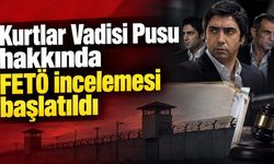 Kurtlar Vadisi Pusu hakkında FETÖ incelemesi başlatıldı
