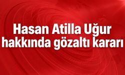 Hasan Atilla Uğur hakkında gözaltı kararı