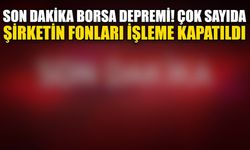 Son Dakika borsa depremi! Çok sayıda şirketin fonları işleme kapatıldı