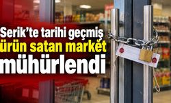 Serik’te tarihi geçmiş ürün satan market mühürlendi