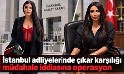 İstanbul adliyelerinde çıkar karşılığı müdahale iddiasına operasyon