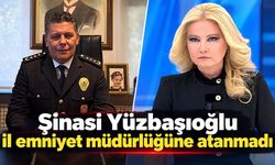 Şinasi Yüzbaşıoğlu il emniyet müdürlüğüne atanmadı