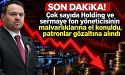 Son Dakika! Çok sayıda Holding ve sermaye fon yöneticisinin malvarlıklarına el konuldu, patronlar gözaltına alındı