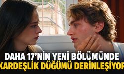 Daha 17'nin yeni bölümünde kardeşlik düğümü derinleşiyor