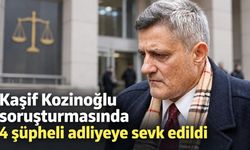 Kaşif Kozinoğlu soruşturmasında 4 şüpheli adliyeye sevk edildi