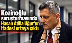 Kozinoğlu soruşturmasında Hasan Atilla Uğur’un ifadesi ortaya çıktı
