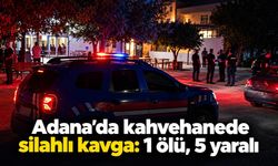 Adana’da kahvehanede silahlı kavga: 1 ölü, 5 yaralı