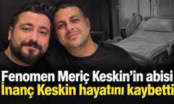 Fenomen Meriç Keskin’in abisi İnanç Keskin hayatını kaybetti