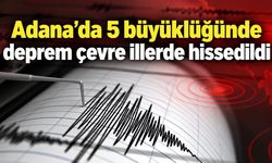 Adana’da 5 büyüklüğünde deprem çevre illerde hissedildi