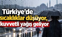 Türkiye’de sıcaklıklar düşüyor, kuvvetli yağış geliyor