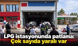 LPG istasyonunda patlama: Çok sayıda yaralı var