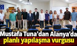 Mustafa Tuna’dan Alanya’da planlı yapılaşma vurgusu