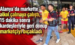 Alanya’da markette alkol çalmaya çalıştı, 15 dakika sonra kardeşleriyle geri dönüp marketçiyi bıçakladı