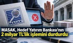 MASAK, Hedef Yatırım Bankası'nın 2 milyar TL'lik işlemini durdurdu