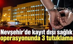 Nevşehir’de kayıt dışı sağlık operasyonunda 3 tutuklama