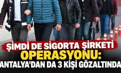 Şimdi de sigorta şirketi operasyonu: Antalya'dan da 3 kişi gözaltında
