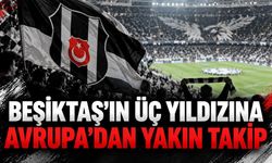 Beşiktaş’ın üç yıldızına Avrupa’dan yakın takip