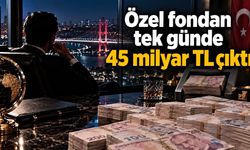 Özel fondan tek günde 45 milyar TL çıktı