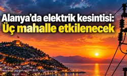 Alanya’da elektrik kesintisi: Üç mahalle etkilenecek