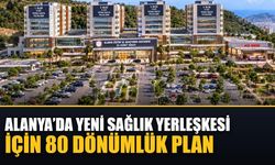Alanya’da yeni sağlık yerleşkesi için 80 dönümlük plan