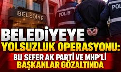 Belediyeye yolsuzluk operasyonu: Bu sefer AK Parti ve MHP'li başkanlar gözaltında