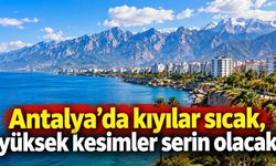 Antalya’da kıyılar sıcak, yüksek kesimler serin olacak