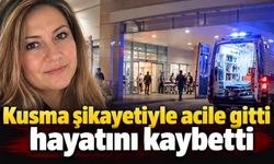 Kusma şikayetiyle acile gitti hayatını kaybetti