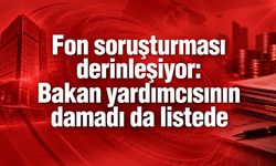 Fon soruşturması derinleşiyor: Bakan yardımcısının damadı da listede