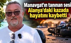 Manavgat'ın tanınan sesi Alanya'daki kazada hayatını kaybetti