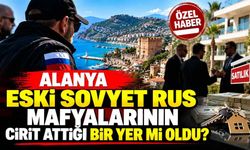 Alanya eski Sovyet ve Rus mafyalarının cirit attığı yer mi oldu?