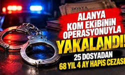 Alanya’da KOM’dan büyük operasyon: 25 dosyadan 68 yıl hapis cezasıyla aranıyordu!