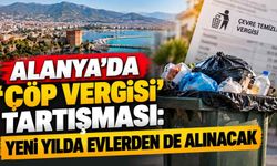 Alanya’da ‘çöp vergisi’ tartışması: Yeni yılda evlerden de alınacak