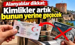 Alanyalılar dikkat: Kimlikler artık bunun yerine geçecek
