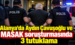 Alanya'da Aydın Çavuşoğlu ve MASAK soruşturmasında 3 tutuklama