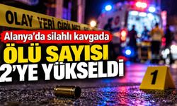 Alanya’da silahlı kavgada ölü sayısı 2’ye yükseldi