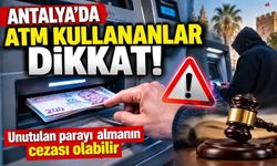 Antalya’da ATM kullananlar dikkat! Unutulan parayı almanın cezası olabilir