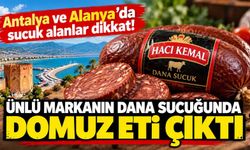 Antalya ve Alanya’da sucuk alanlar dikkat! Ünlü markanın dana sucuğunda domuz eti çıktı