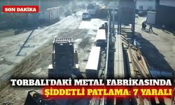 Torbalı'daki metal fabrikasında patlama: 7 işçi yaralandı
