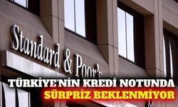S&P'nin Türkiye kredi notu kararı için beklentiler netleşti