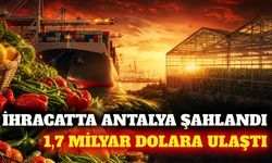 Antalya'nın 9 aylık ihracatı 1,7 milyar dolara ulaştı