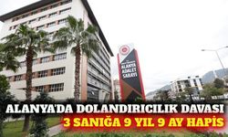 Alanya'da dolandırıcılık davasında 3 sanığa 9 yıl 9 ay hapis
