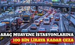 Araç muayene istasyonlarına 100 bin liraya kadar ceza